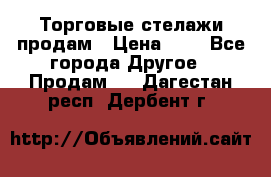 Торговые стелажи продам › Цена ­ 1 - Все города Другое » Продам   . Дагестан респ.,Дербент г.